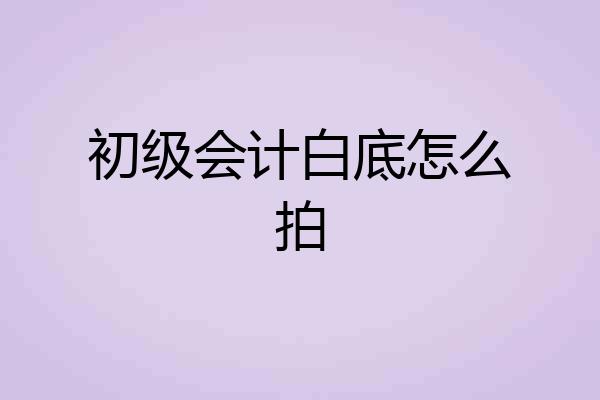 初级会计白底怎么拍