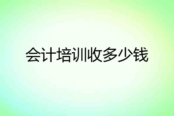 会计培训收多少钱