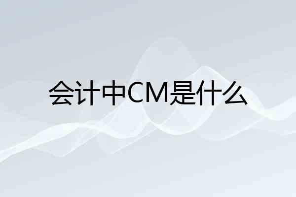 会计中CM是什么