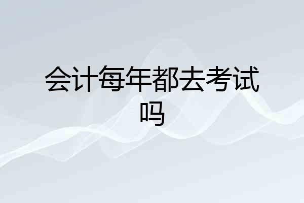 会计每年都去考试吗