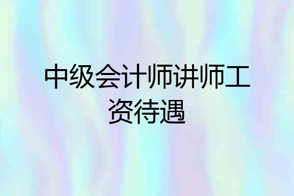 中级会计师讲师工资待遇