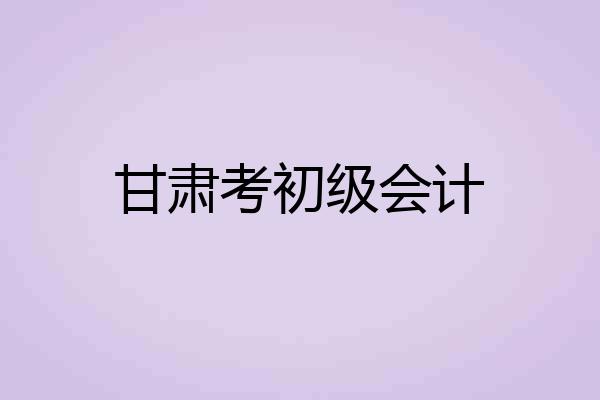 甘肃考初级会计