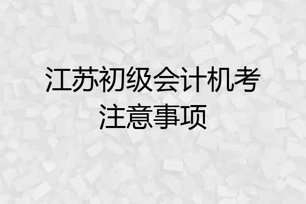江苏初级会计机考注意事项