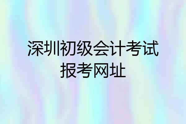 深圳初级会计考试报考网址