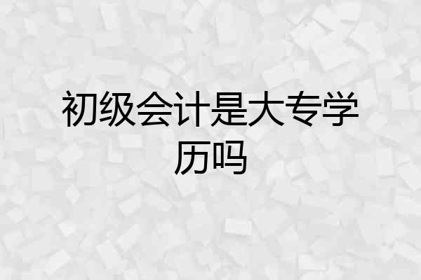 初级会计是大专学历吗
