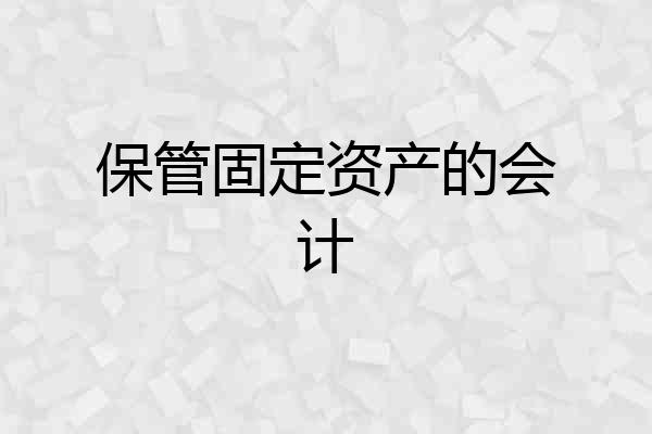 保管固定资产的会计