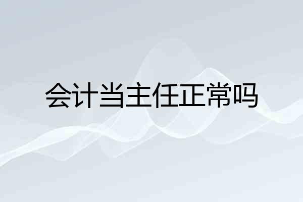 会计当主任正常吗