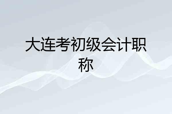 大连考初级会计职称