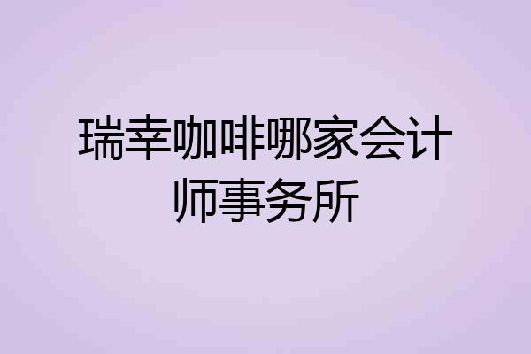 瑞幸咖啡哪家会计师事务所
