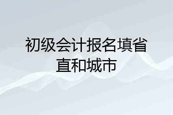 初级会计报名填省直和城市