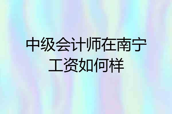 中级会计师在南宁工资如何样