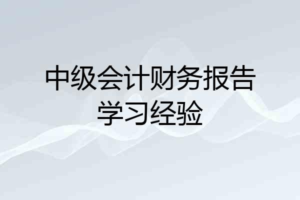 中级会计财务报告学习经验