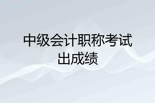中级会计职称考试出成绩