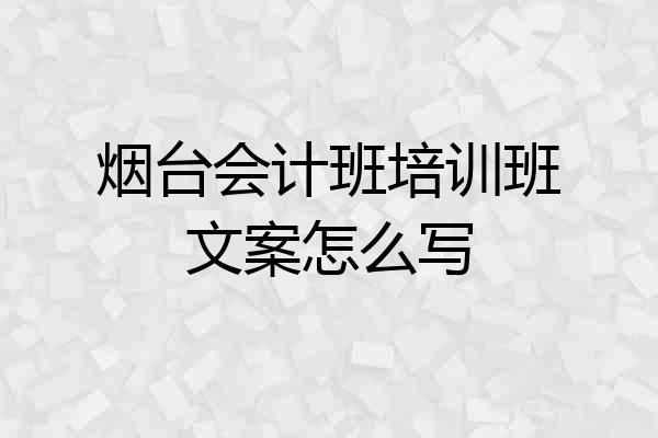 烟台会计班培训班文案怎么写