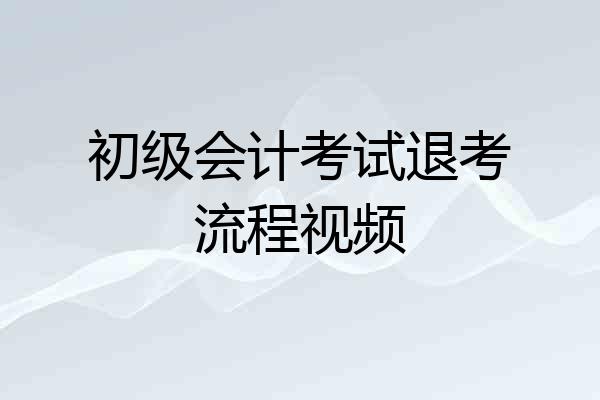初级会计考试退考流程视频