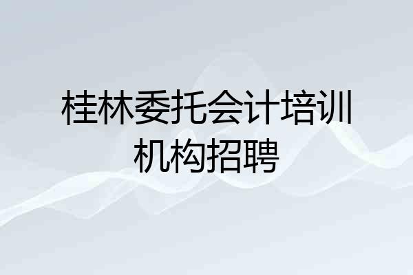 桂林委托会计培训机构招聘