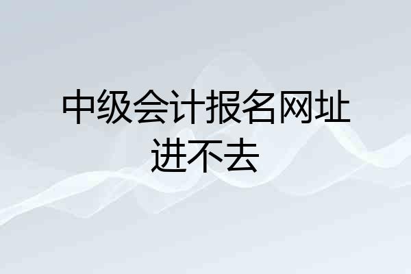 中级会计报名网址进不去
