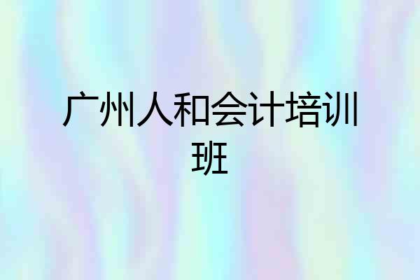 广州人和会计培训班
