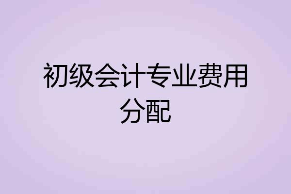初级会计专业费用分配
