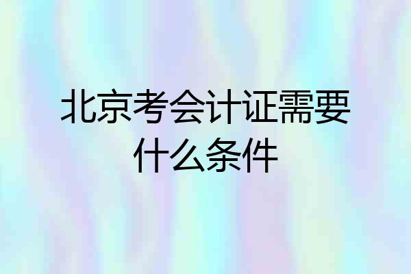 北京考会计证需要什么条件
