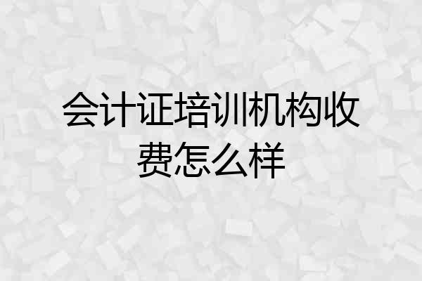 会计证培训机构收费怎么样