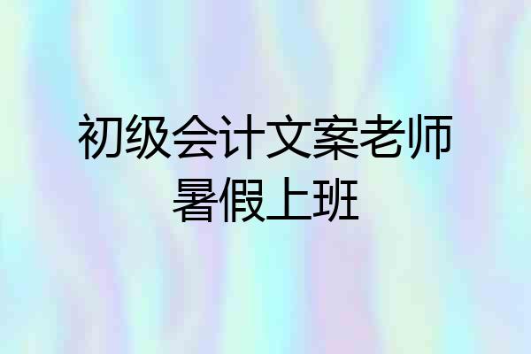 初级会计文案老师暑假上班