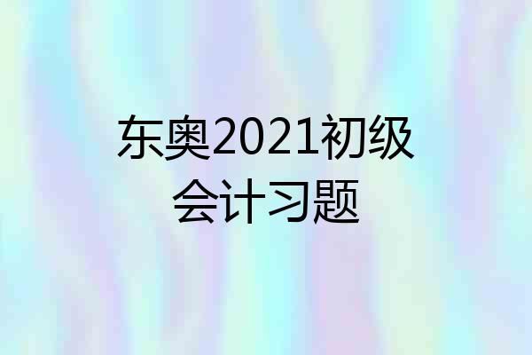 东奥2021初级会计习题