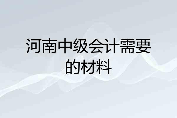 河南中级会计需要的材料