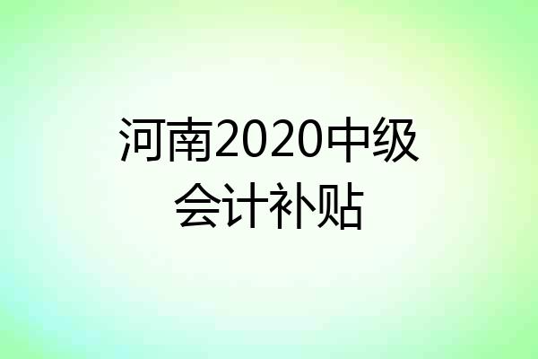 河南2020中级会计补贴