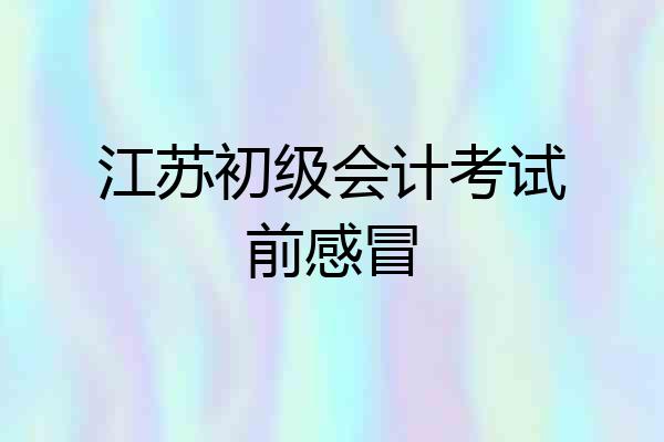 江苏初级会计考试前感冒
