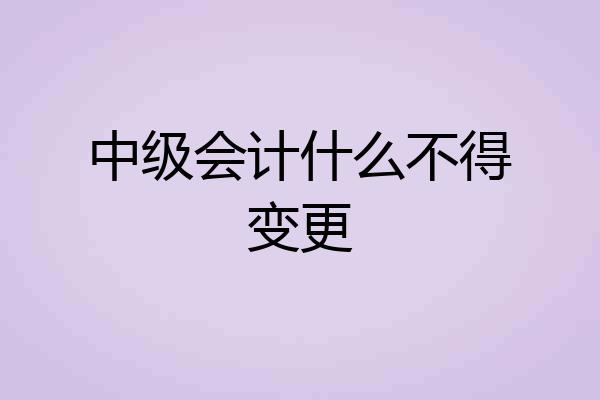 中级会计什么不得变更