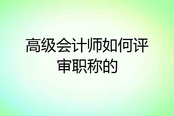 高级会计师如何评审职称的