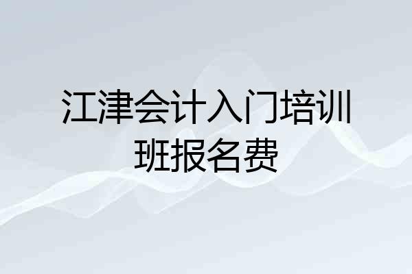 江津会计入门培训班报名费