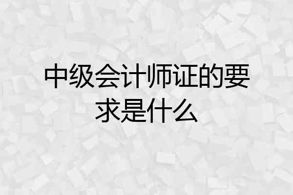 中级会计师证的要求是什么