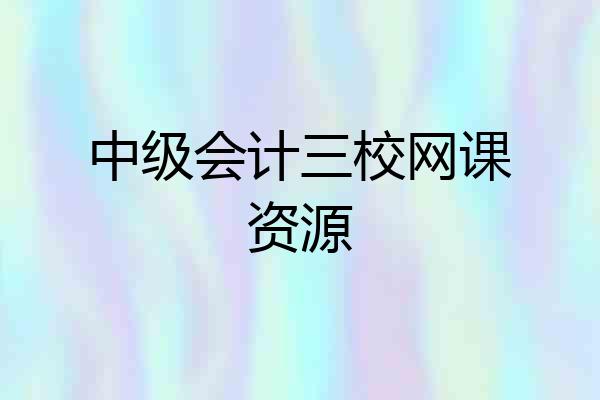 中级会计三校网课资源
