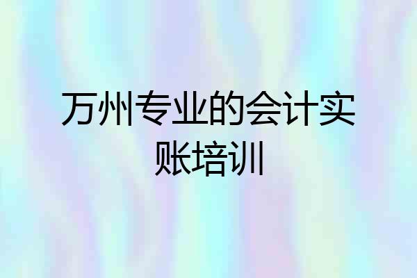 万州专业的会计实账培训