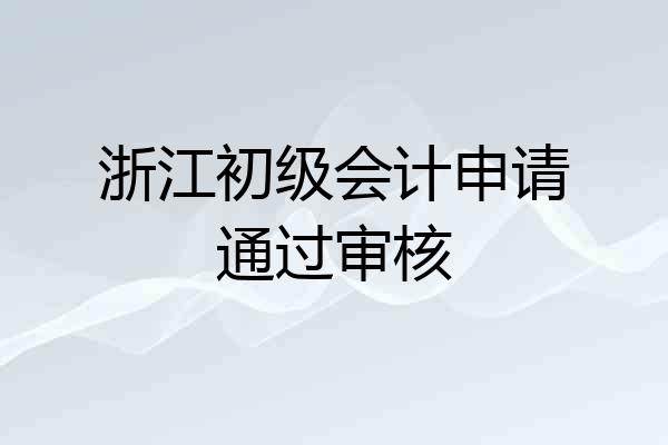 浙江初级会计申请通过审核