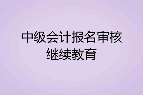 中级会计报名审核继续教育