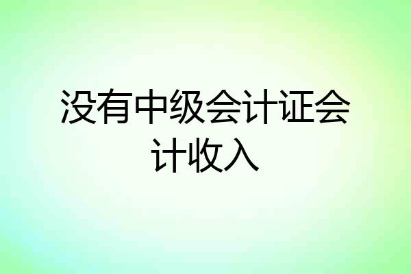 没有中级会计证会计收入
