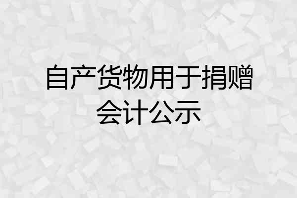 自产货物用于捐赠会计公示