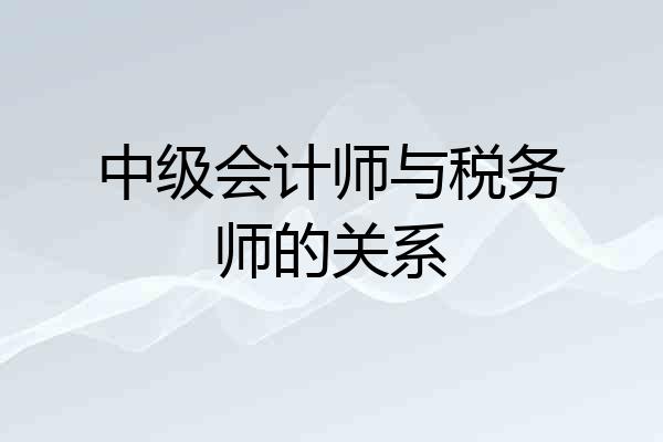 中级会计师与税务师的关系