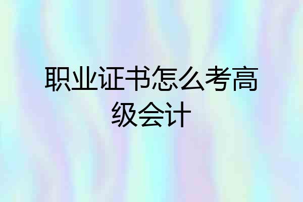 职业证书怎么考高级会计