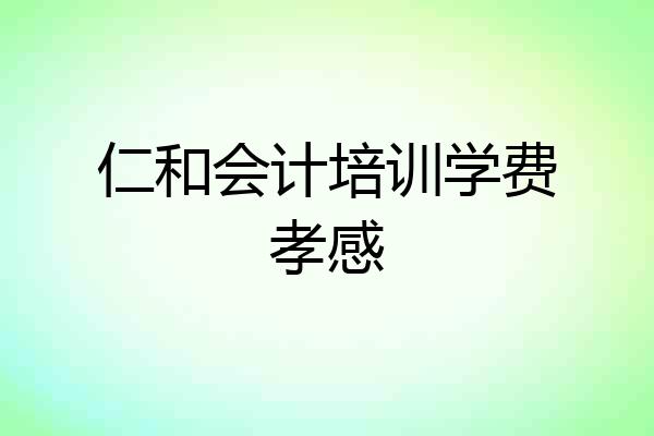 仁和会计培训学费孝感