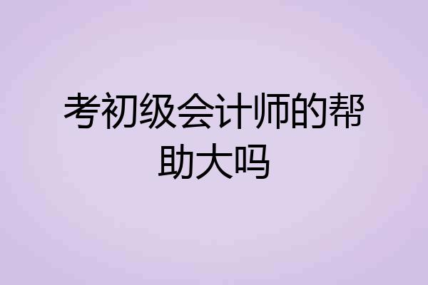 考初级会计师的帮助大吗