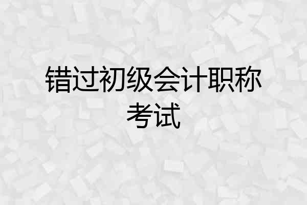 错过初级会计职称考试