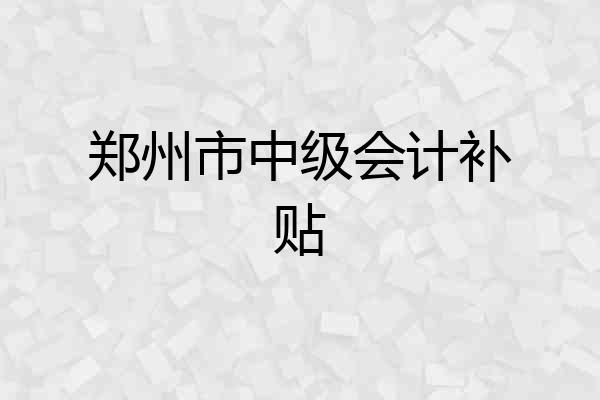 郑州市中级会计补贴