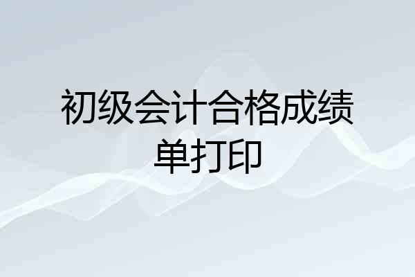 初级会计合格成绩单打印