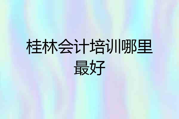 桂林会计培训哪里最好