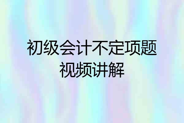 初级会计不定项题视频讲解