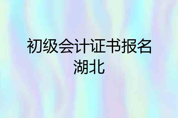 初级会计证书报名湖北